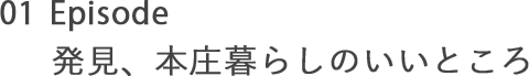 01 Episode 発見、本庄暮らしのいいところ