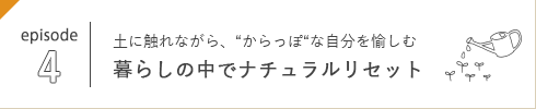 episode 4 土に触れながら、“からっぽ“な自分を愉しむ 暮らしの中でナチュラルリセット