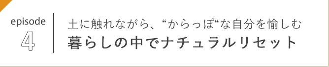 episode 4 土に触れながら、“からっぽ“な自分を愉しむ 暮らしの中でナチュラルリセット