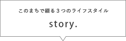 このまちで綴る３つのライフスタイル story.