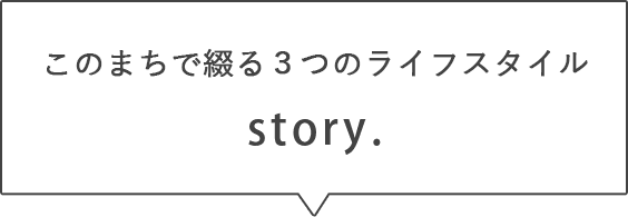 このまちで綴る３つのライフスタイル story.